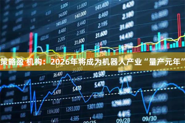策略盈 机构：2026年将成为机器人产业“量产元年”